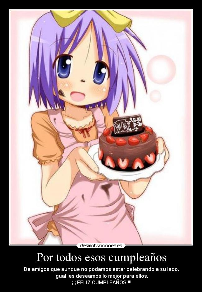 Por todos esos cumpleaños - De amigos que aunque no podamos estar celebrando a su lado,
igual les deseamos lo mejor para ellos.
 ¡¡¡ FELIZ CUMPLEAÑOS !!!