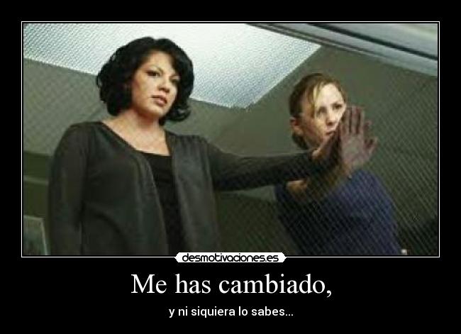 Me has cambiado, - y ni siquiera lo sabes...