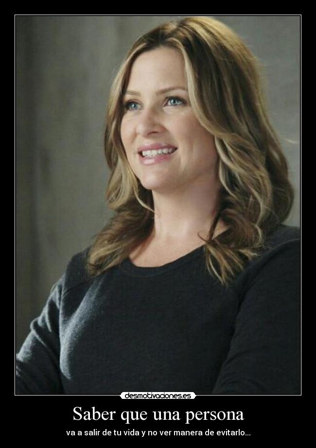 Saber que una persona - va a salir de tu vida y no ver manera de evitarlo...