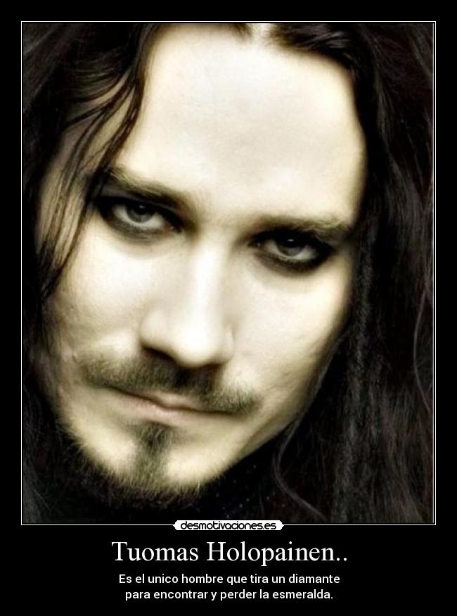 Tuomas Holopainen.. - Es el unico hombre que tira un diamante
para encontrar y perder la esmeralda.