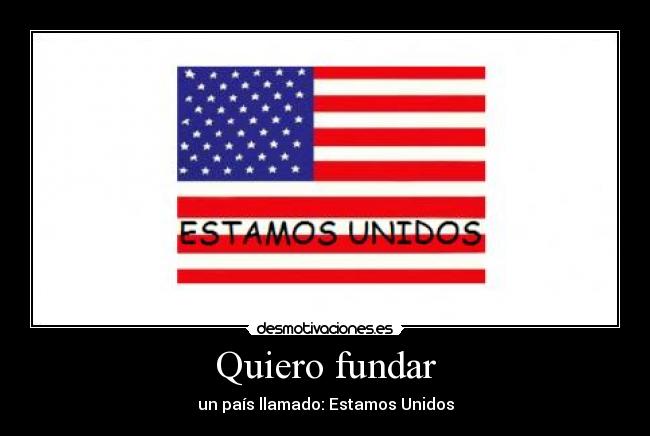 Quiero fundar - un país llamado: Estamos Unidos