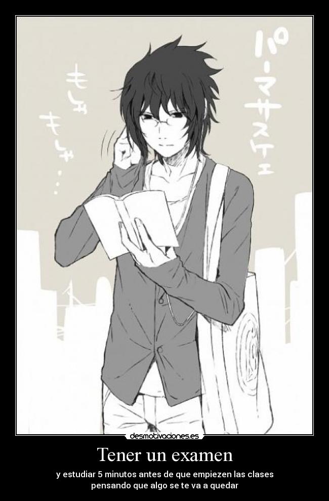 Tener un examen - y estudiar 5 minutos antes de que empiezen las clases
pensando que algo se te va a quedar