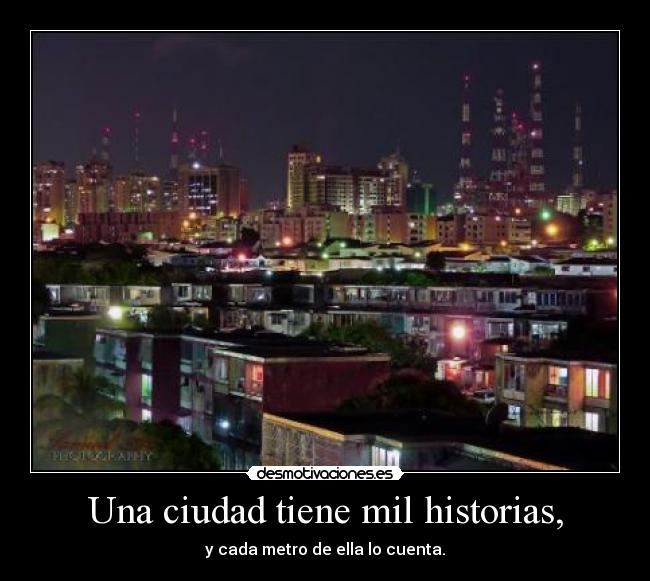 Una ciudad tiene mil historias, - y cada metro de ella lo cuenta.