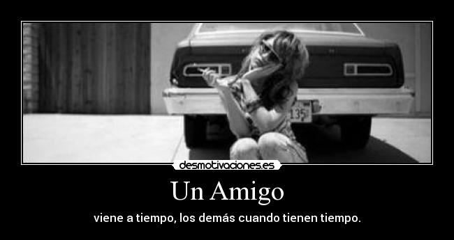 Un Amigo - viene a tiempo, los demás cuando tienen tiempo.