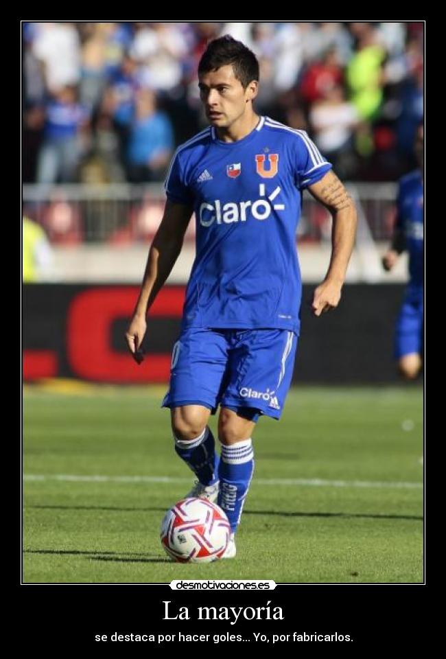 La mayoría - se destaca por hacer goles... Yo, por fabricarlos.