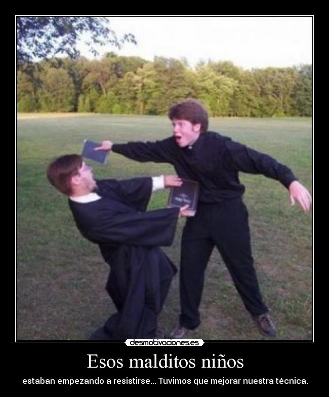 Esos malditos niños - estaban empezando a resistirse... Tuvimos que mejorar nuestra técnica.