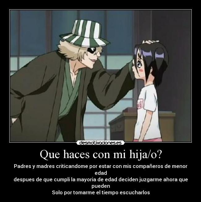 Que haces con mi hija/o? - Padres y madres criticandome por estar con mis compañeros de menor edad
despues de que cumpli la mayoria de edad deciden juzgarme ahora que pueden
Solo por tomarme el tiempo escucharlos