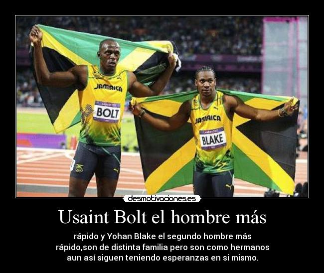 Usaint Bolt el hombre más - rápido y Yohan Blake el segundo hombre más
rápido,son de distinta familia pero son como hermanos
aun así siguen teniendo esperanzas en si mismo.