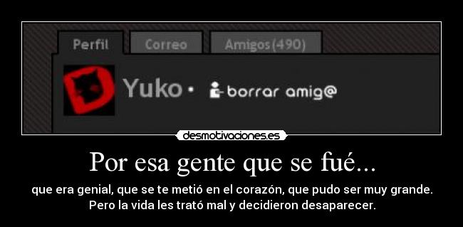 Por esa gente que se fué... - que era genial, que se te metió en el corazón, que pudo ser muy grande.
Pero la vida les trató mal y decidieron desaparecer.