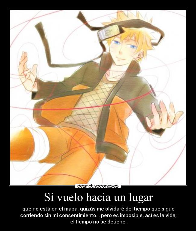 Si vuelo hacia un lugar - que no está en el mapa, quizás me olvidaré del tiempo que sigue
corriendo sin mi consentimiento... pero es imposible, así es la vida,
el tiempo no se detiene.