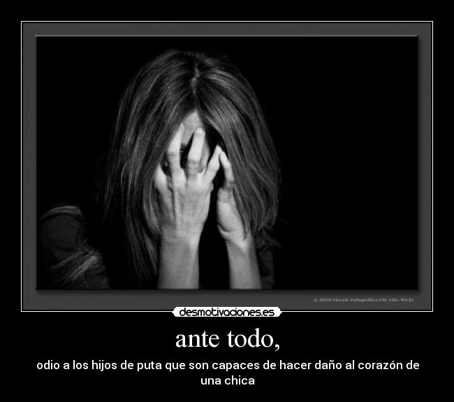 ante todo, - odio a los hijos de puta que son capaces de hacer daño al corazón de una chica