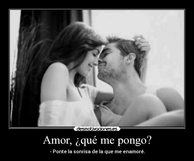 Amor, ¿qué me pongo? - - Ponte la sonrisa de la que me enamoré.