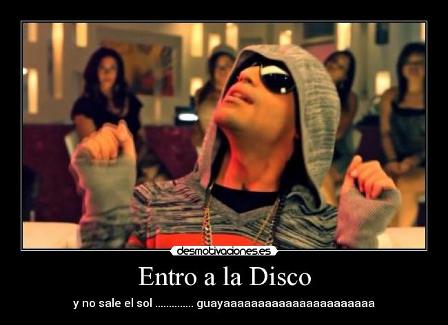Entro a la Disco - y no sale el sol .............. guayaaaaaaaaaaaaaaaaaaaaaa