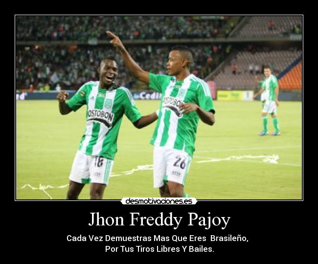 Jhon Freddy Pajoy - Cada Vez Demuestras Mas Que Eres Brasileño,
Por Tus Tiros Libres Y Bailes.