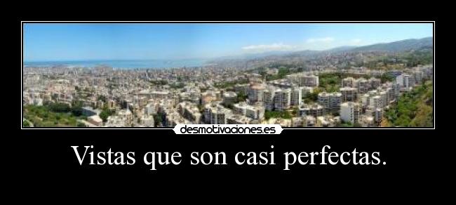 Vistas que son casi perfectas. -