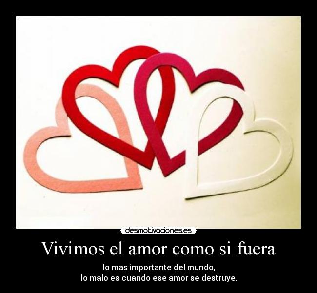Vivimos el amor como si fuera - lo mas importante del mundo,
lo malo es cuando ese amor se destruye.