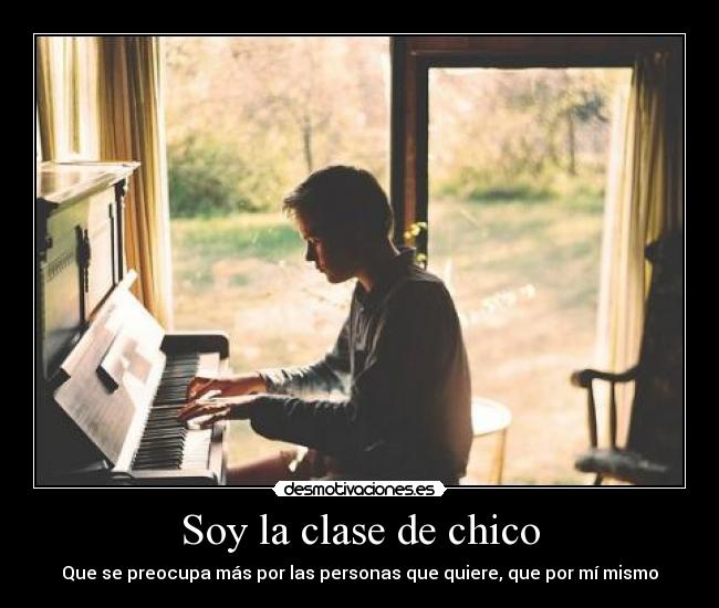 Soy la clase de chico - Que se preocupa más por las personas que quiere, que por mí mismo