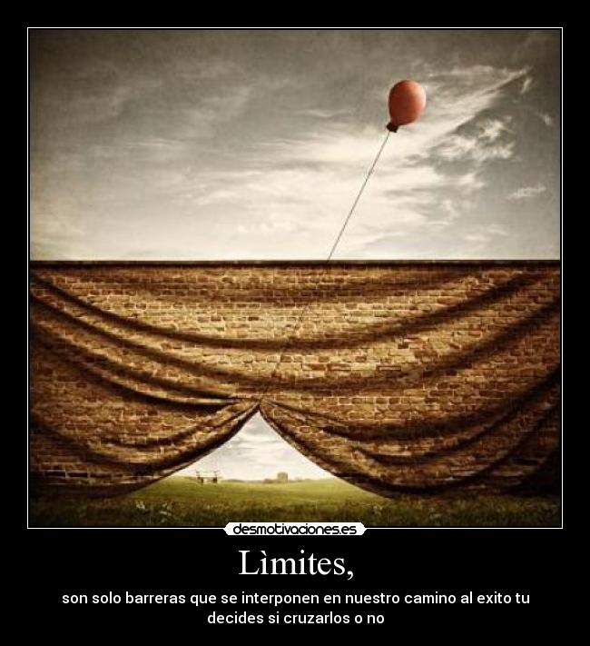 Lìmites, - son solo barreras que se interponen en nuestro camino al exito tu
decides si cruzarlos o no