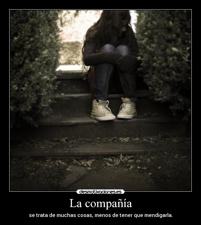 La compañía - se trata de muchas cosas, menos de tener que mendigarla.