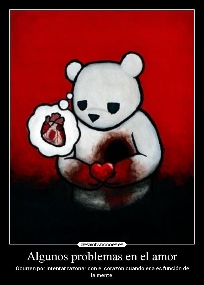Algunos problemas en el amor - Ocurren por intentar razonar con el corazón cuando esa es función de la mente.