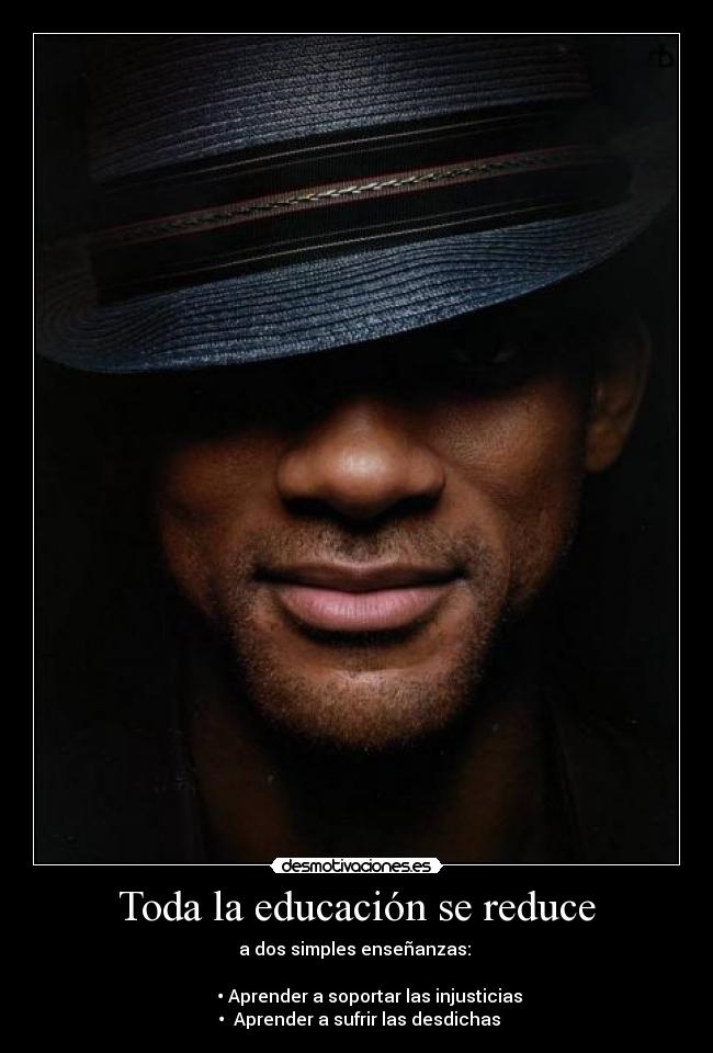 Toda la educación se reduce - a dos simples enseñanzas:
• Aprender a soportar las injusticias
• Aprender a sufrir las desdichas