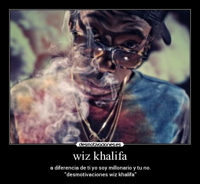 wiz khalifa - a diferencia de ti yo soy millonario y tu no.
desmotivaciones wiz khalifa