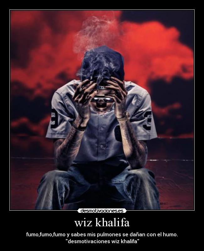 wiz khalifa - fumo,fumo,fumo y sabes mis pulmones se dañan con el humo.
desmotivaciones wiz khalifa
