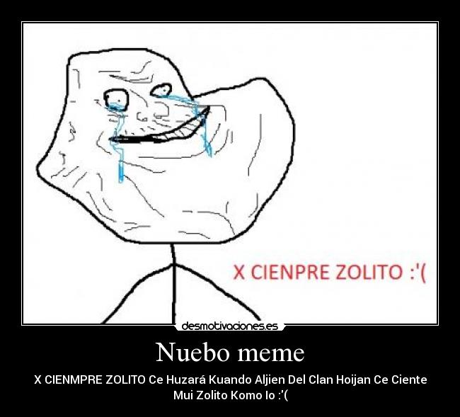 Nuebo meme - X CIENMPRE ZOLITO Ce Huzará Kuando Aljien Del Clan Hoijan Ce Ciente
Mui Zolito Komo Io :(