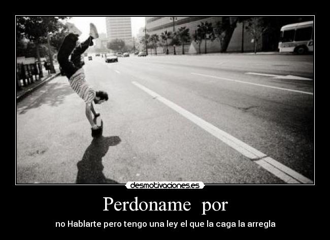 Perdoname  por - no Hablarte pero tengo una ley el que la caga la arregla