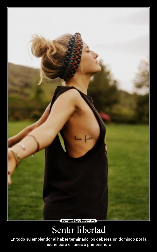 Sentir libertad - En todo su emplendor al haber terminado los deberes un domingo por la
noche para el lunes a primera hora.