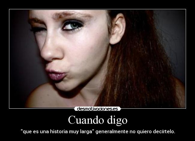 Cuando digo - que es una historia muy larga generalmente no quiero decírtelo.