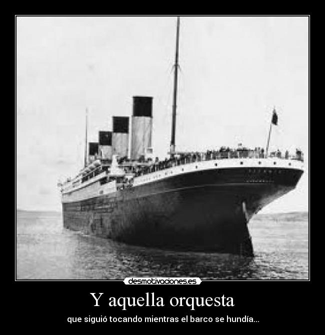 Y aquella orquesta - que siguió tocando mientras el barco se hundía...