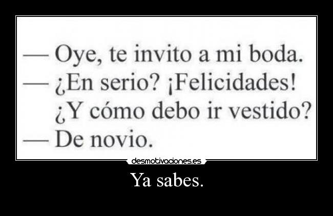Ya sabes. -