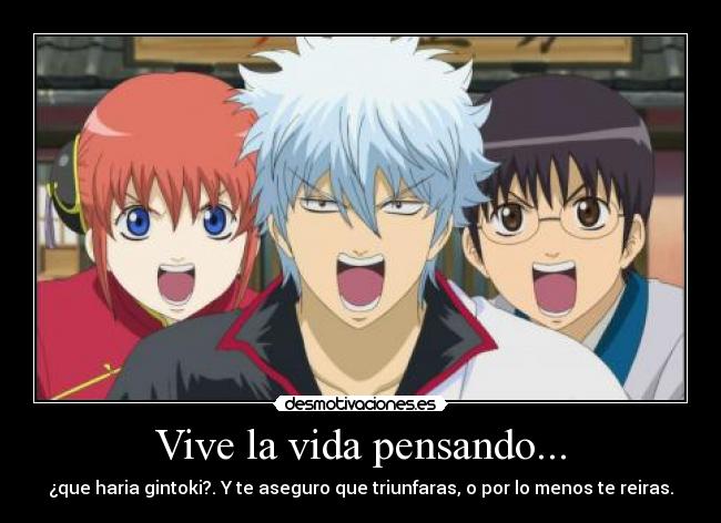 Vive la vida pensando... - ¿que haria gintoki?. Y te aseguro que triunfaras, o por lo menos te reiras.