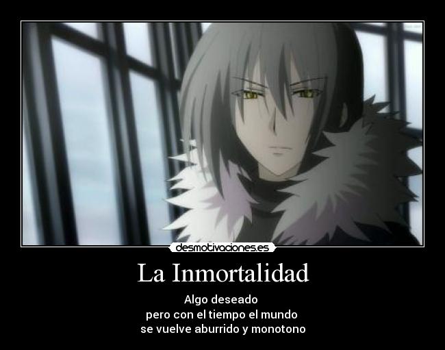 La Inmortalidad - Algo deseado 
pero con el tiempo el mundo 
se vuelve aburrido y monotono