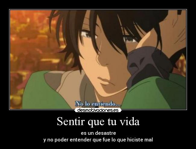 Sentir que tu vida - es un desastre
y no poder entender que fue lo que hiciste mal