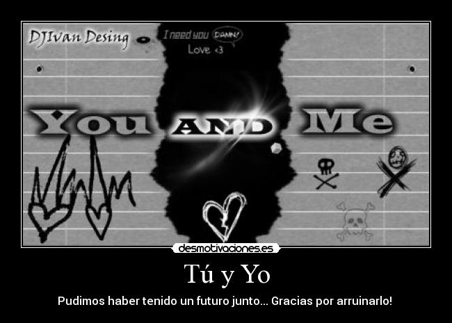 Tú y Yo - Pudimos haber tenido un futuro junto... Gracias por arruinarlo! 