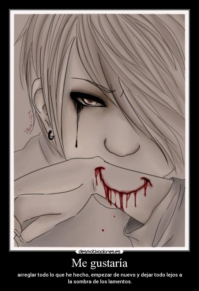Me gustaría - arreglar todo lo que he hecho, empezar de nuevo y dejar todo lejos a
la sombra de los lamentos.