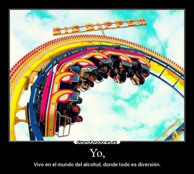 Yo, - Vivo en el mundo del alcohol, donde todo es diversión.