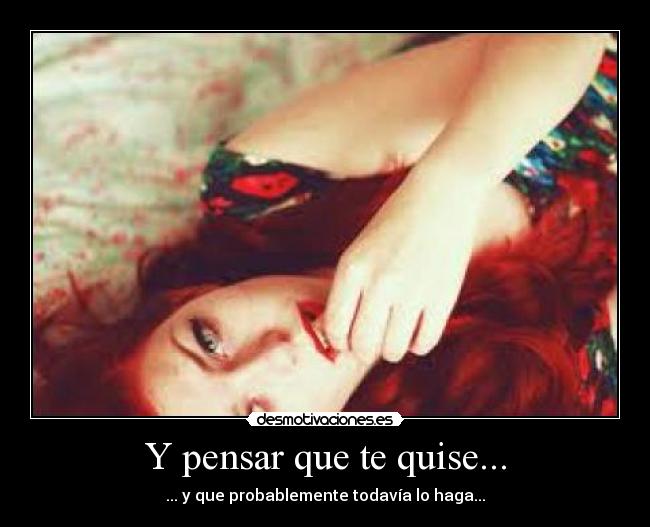 Y pensar que te quise... -