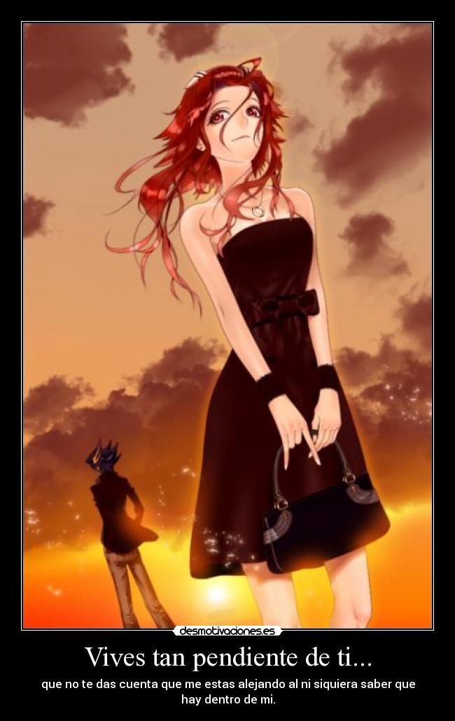 Vives tan pendiente de ti... -