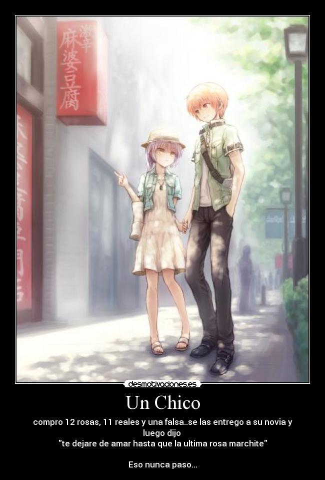 Un Chico - compro 12 rosas, 11 reales y una falsa..se las entrego a su novia y luego dijo
te dejare de amar hasta que la ultima rosa marchite
Eso nunca paso...