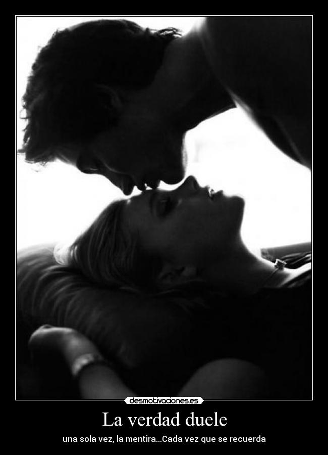La verdad duele - una sola vez, la mentira...Cada vez que se recuerda