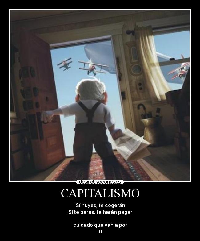 CAPITALISMO - Sí huyes, te cogerán
Sí te paras, te harán pagar
...
cuidado que van a por
TI