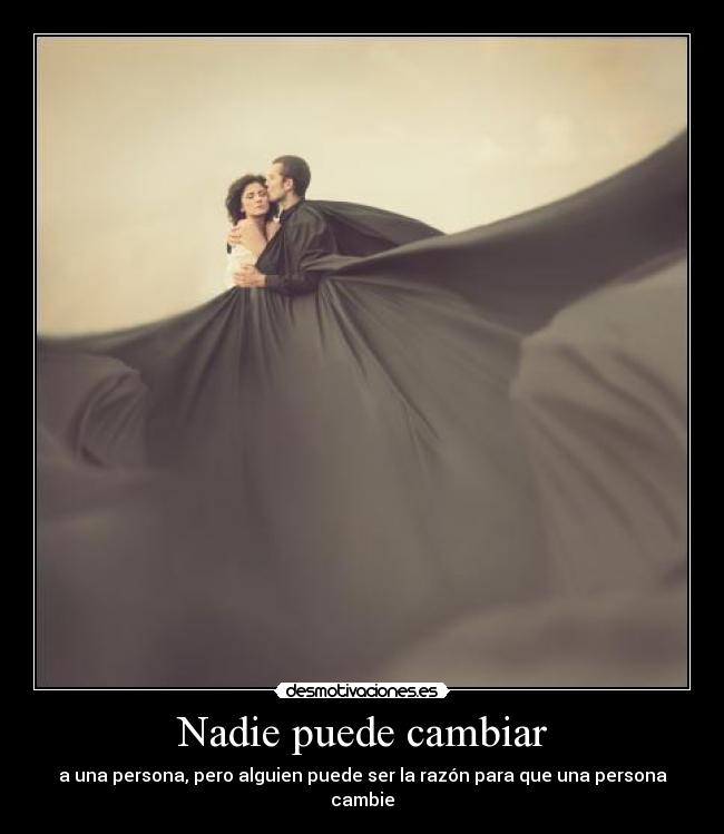 Nadie puede cambiar - a una persona, pero alguien puede ser la razón para que una persona cambie