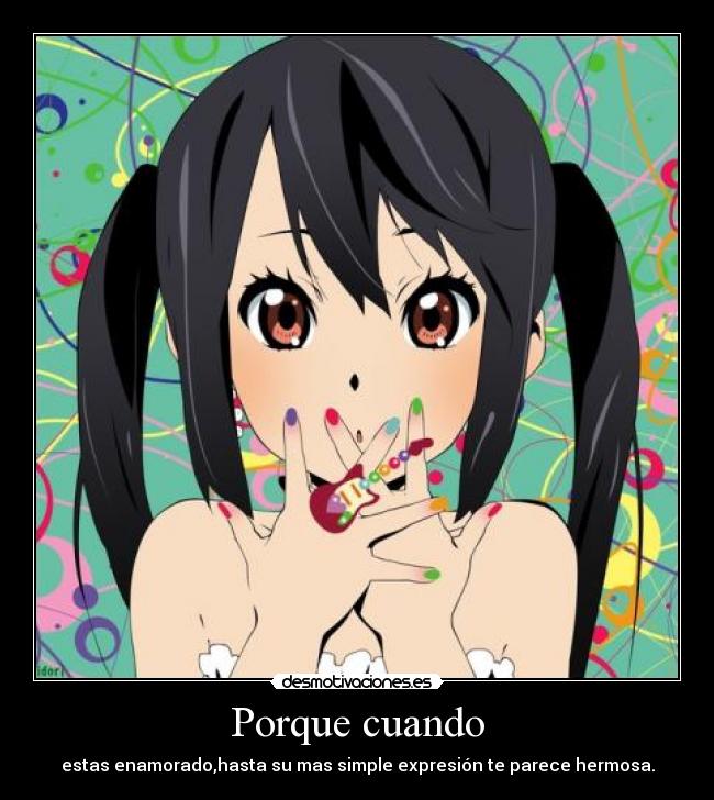 Porque cuando - estas enamorado,hasta su mas simple expresión te parece hermosa.