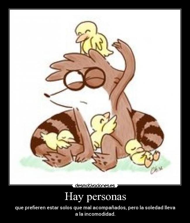 Hay personas - que prefieren estar solos que mal acompañados, pero la soledad lleva
a la incomodidad.