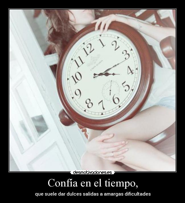 Confía en el tiempo, - que suele dar dulces salidas a amargas dificultades