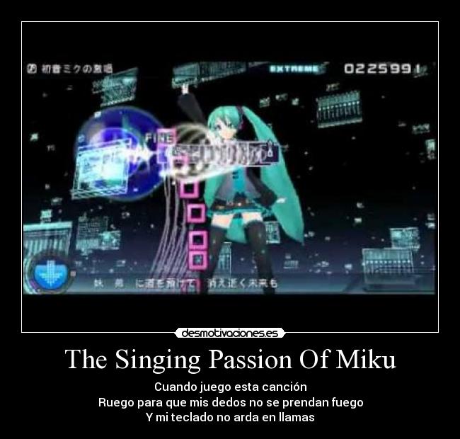 The Singing Passion Of Miku - Cuando juego esta canción
Ruego para que mis dedos no se prendan fuego
Y mi teclado no arda en llamas