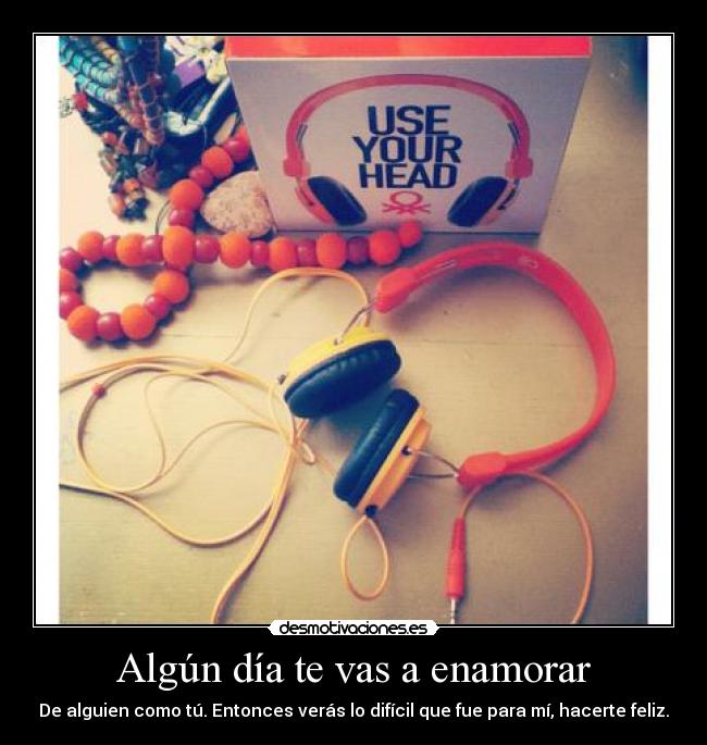 Algún día te vas a enamorar - De alguien como tú. Entonces verás lo difícil que fue para mí, hacerte feliz.